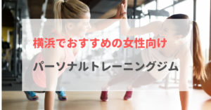 【厳選】横浜にある女性専用・女性向けパーソナルトレーニングジムおすすめ8選